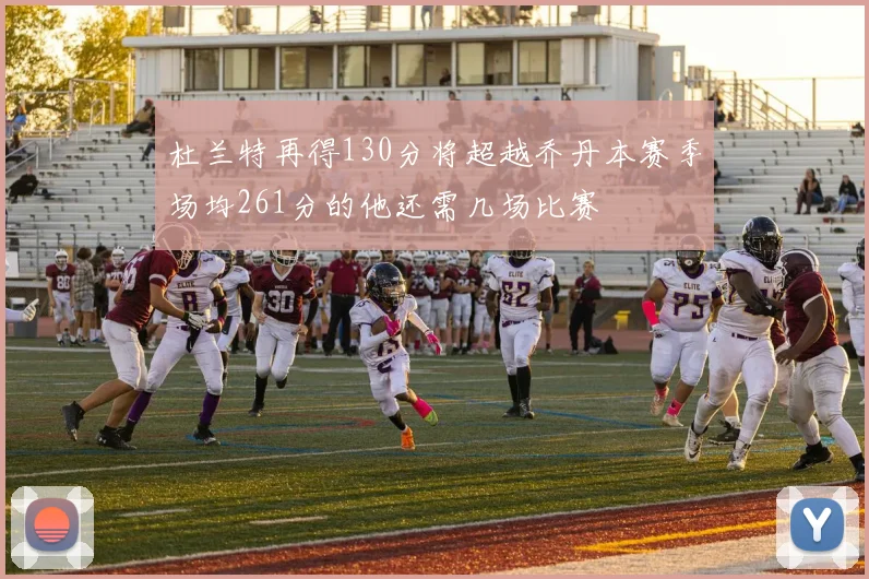 杜兰特再得130分将超越乔丹本赛季场均261分的他还需几场比赛