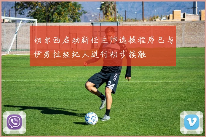 切尔西启动新任主帅选拔程序已与伊劳拉经纪人进行初步接触
