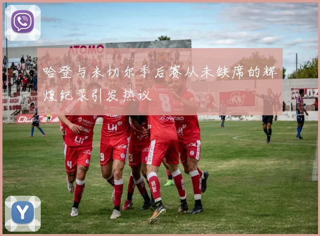 哈登与米切尔季后赛从未缺席的辉煌纪录引发热议