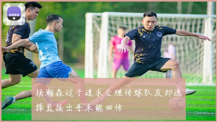 杨瀚森过于追求合理传球队友却选择直接出手未能回传