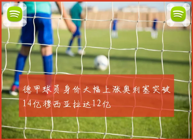 德甲球员身价大幅上涨奥利塞突破14亿穆西亚拉达12亿