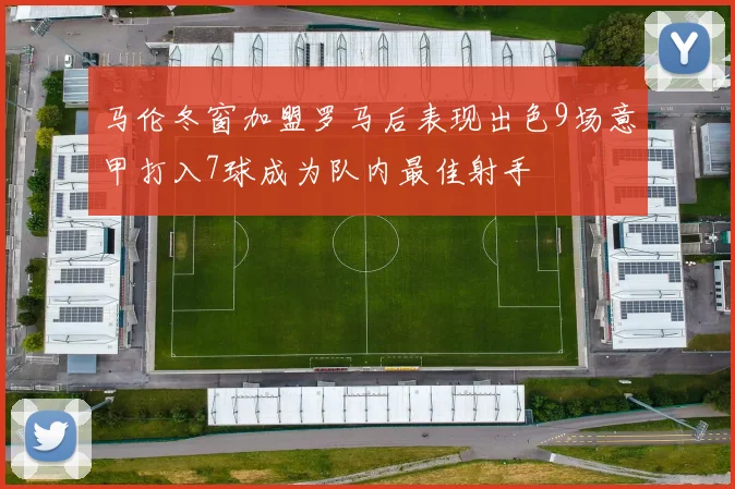 马伦冬窗加盟罗马后表现出色9场意甲打入7球成为队内最佳射手