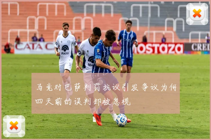 马竞对巴萨判罚抗议引发争议为何四天前的误判却被忽视